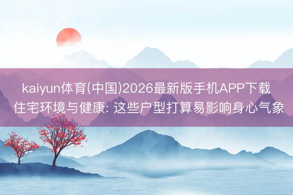 kaiyun体育(中国)2026最新版手机APP下载 住宅环境与健康: 这些户型打算易影响身心气象