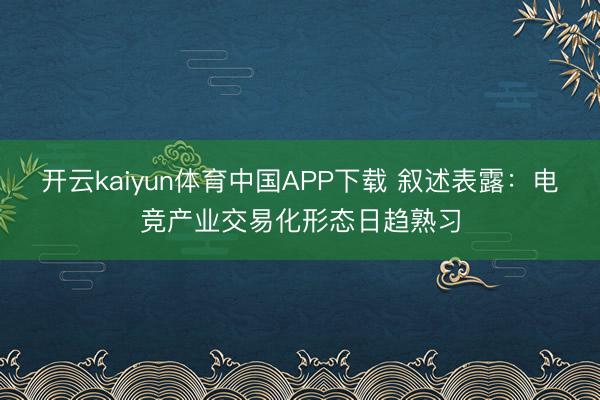 开云kaiyun体育中国APP下载 叙述表露：电竞产业交易化形态日趋熟习