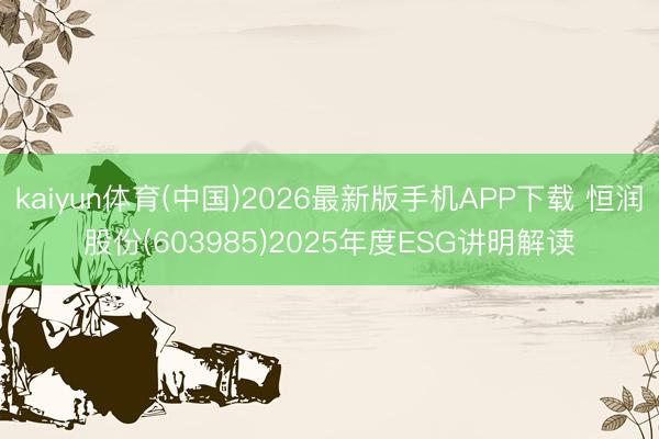 kaiyun体育(中国)2026最新版手机APP下载 恒润股份(603985)2025年度ESG讲明解读