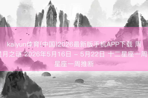 kaiyun体育(中国)2026最新版手机APP下载 周运|星月之谜 2026年5月16日 - 5月22日 十二星座一周推断