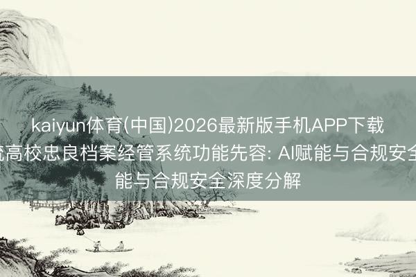 kaiyun体育(中国)2026最新版手机APP下载 2026主流高校忠良档案经管系统功能先容: AI赋能与合规安全深度分解