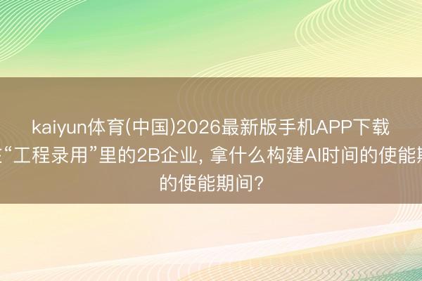kaiyun体育(中国)2026最新版手机APP下载 困在“工程录用”里的2B企业， 拿什么构建AI时间的使能期间?