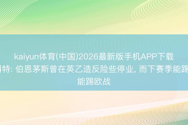 kaiyun体育(中国)2026最新版手机APP下载 斯科特: 伯恩茅斯曾在英乙造反险些停业， 而下赛季能踢欧战