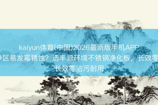 kaiyun体育(中国)2026最新版手机APP下载 洁净区易发霉锈蚀?选丰源环境不锈钢净化板,长效零沾污耐用