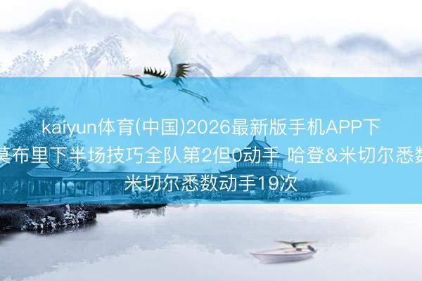 kaiyun体育(中国)2026最新版手机APP下载 船记：莫布里下半场技巧全队第2但0动手 哈登&米切尔悉数动手19次