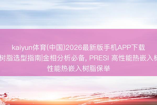 kaiyun体育(中国)2026最新版手机APP下载 热嵌入树脂选型指南|金相分析必备, PRESI 高性能热嵌入树脂保举