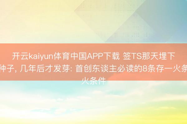 开云kaiyun体育中国APP下载 签TS那天埋下的种子， 几年后才发芽: 首创东谈主必读的8条存一火条件