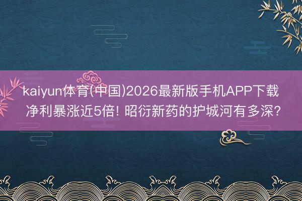 kaiyun体育(中国)2026最新版手机APP下载 净利暴涨近5倍! 昭衍新药的护城河有多深?