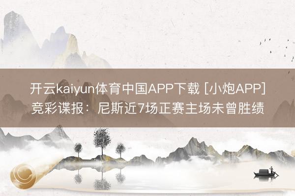 开云kaiyun体育中国APP下载 [小炮APP]竞彩谍报：尼斯近7场正赛主场未曾胜绩