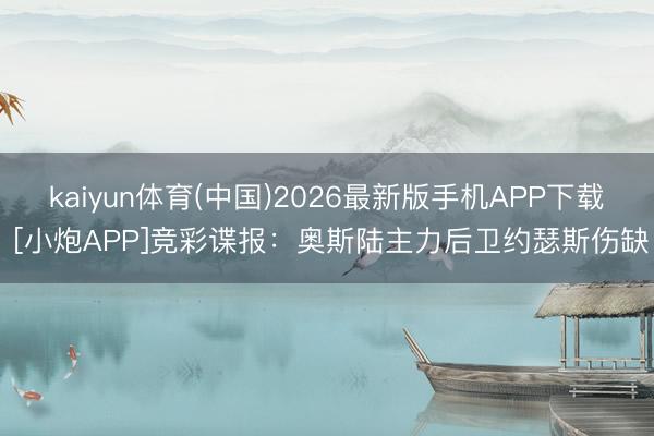 kaiyun体育(中国)2026最新版手机APP下载 [小炮APP]竞彩谍报：奥斯陆主力后卫约瑟斯伤缺