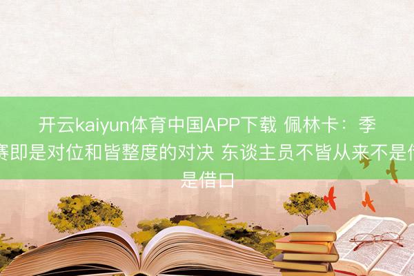 开云kaiyun体育中国APP下载 佩林卡：季后赛即是对位和皆整度的对决 东谈主员不皆从来不是借口