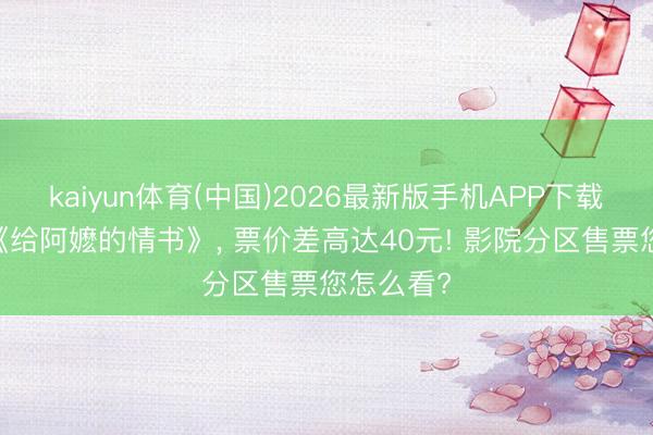 kaiyun体育(中国)2026最新版手机APP下载 团结场《给阿嬷的情书》， 票价差高达40元! 影院分区售票您怎么看?