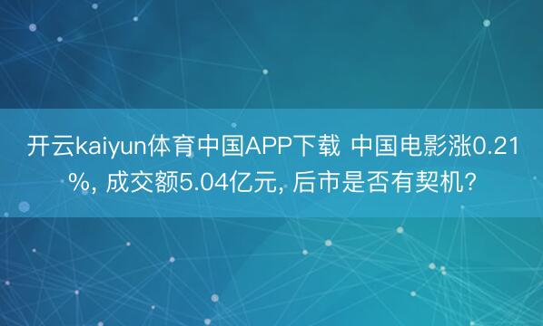 开云kaiyun体育中国APP下载 中国电影涨0.21%， 成交额5.04亿元， 后市是否有契机?