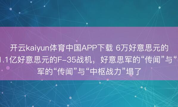 开云kaiyun体育中国APP下载 6万好意思元的伊朗导弹击中1.1亿好意思元的F-35战机，好意思军的“传闻”与“中枢战力”塌了