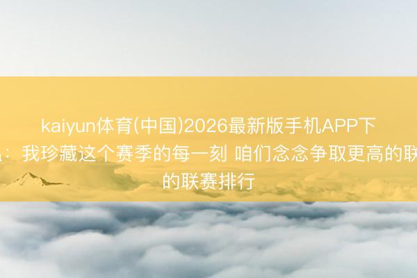 kaiyun体育(中国)2026最新版手机APP下载 勒温：我珍藏这个赛季的每一
