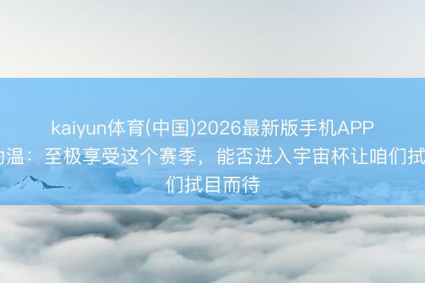 kaiyun体育(中国)2026最新版手机APP下载 勒温：至极享受这个赛季，能否进入宇宙杯让咱们拭目而待