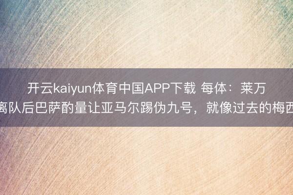 开云kaiyun体育中国APP下载 每体：莱万离队后巴萨酌量让亚马尔踢伪九号，就像过去的梅西
