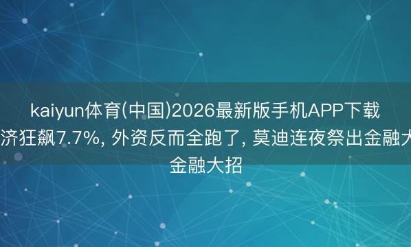 kaiyun体育(中国)2026最新版手机APP下载 经济狂飙7.7%， 外资反而全跑了， 莫迪连夜祭出金融大招