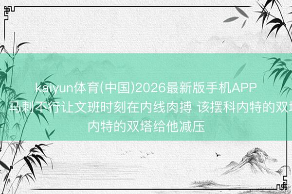 kaiyun体育(中国)2026最新版手机APP下载 铁林：马刺不行让文班时刻在内线肉搏 该摆科内特的双塔给他减压
