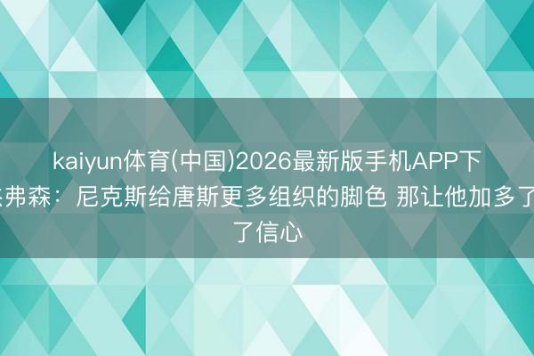 kaiyun体育(中国)2026最新版手机APP下载 杰弗森：尼克斯给唐斯更多组织的脚色 那让他加多了信心