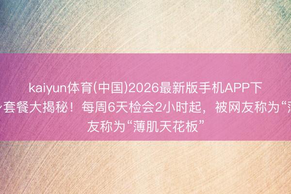 kaiyun体育(中国)2026最新版手机APP下载 倪妮健身套餐大揭秘！每周6天检会2小时起，被网友称为“薄肌天花板”