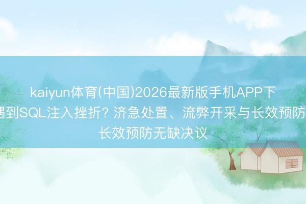 kaiyun体育(中国)2026最新版手机APP下载 网站遇到SQL注入挫折? 济急处置、流弊开采与长效预防无缺决议