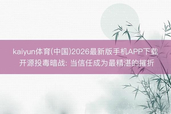 kaiyun体育(中国)2026最新版手机APP下载 开源投毒暗战: 当信任成为最精湛的摧折