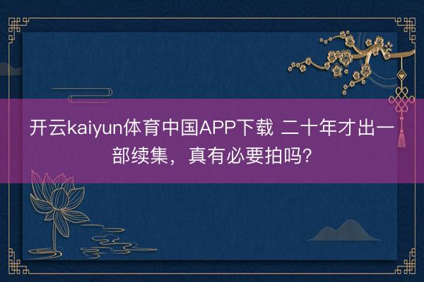 开云kaiyun体育中国APP下载 二十年才出一部续集，真有必要拍吗？