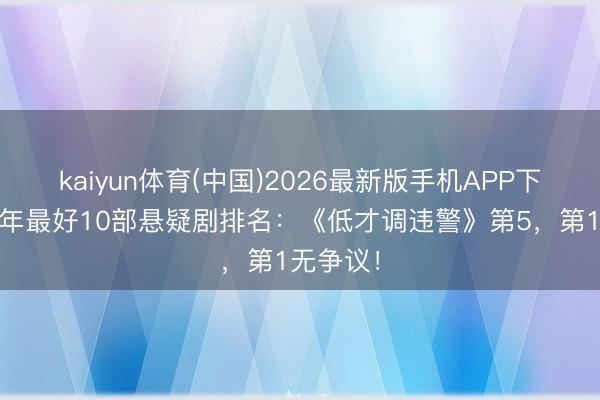 kaiyun体育(中国)2026最新版手机APP下载 近两年最好10部悬疑剧排名：《低才调违警》第5，第1无争议！