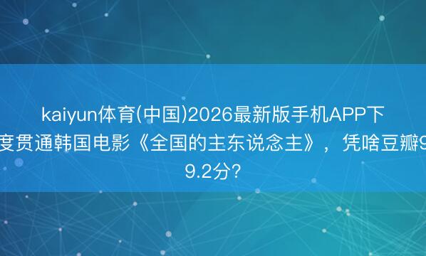 kaiyun体育(中国)2026最新版手机APP下载 深度贯通韩国电影《全国的主东说念主》，凭啥豆瓣9.2分？