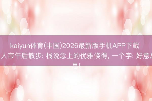 kaiyun体育(中国)2026最新版手机APP下载 王人市午后散步: 栈说念上的优雅倏得, 一个字: 好意思!