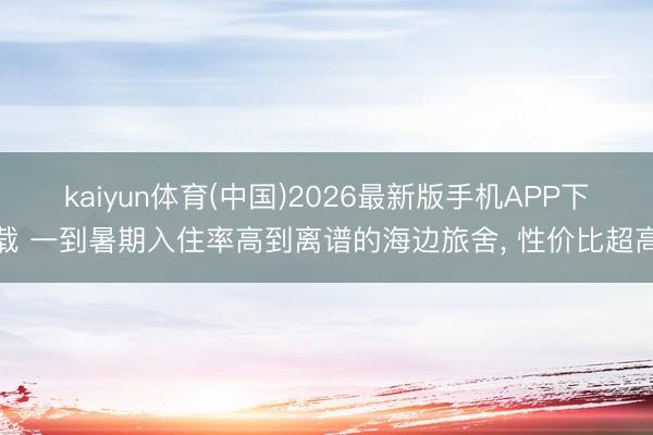kaiyun体育(中国)2026最新版手机APP下载 一到暑期入住率高到离谱的海边旅舍， 性价比超高