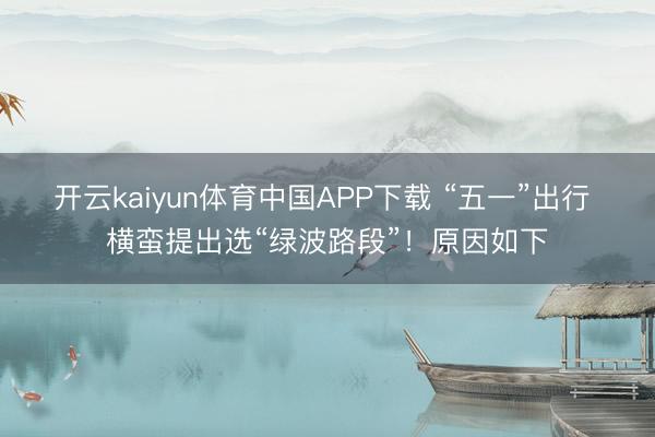 开云kaiyun体育中国APP下载 “五一”出行 横蛮提出选“绿波路段”！原因如下