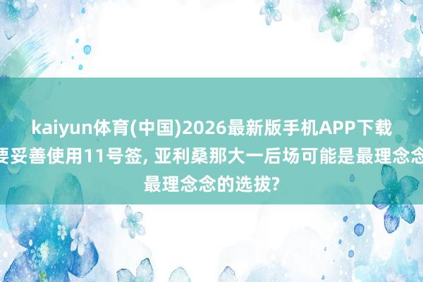 kaiyun体育(中国)2026最新版手机APP下载 英豪需要妥善使用11号签， 亚利桑那大一后场可能是最理念念的选拔?