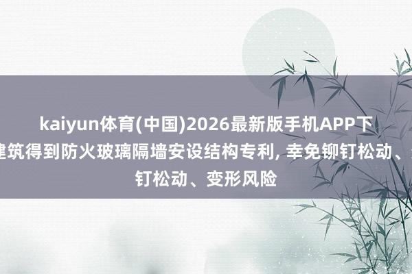 kaiyun体育(中国)2026最新版手机APP下载 科沃建筑得到防火玻璃隔墙安设结构专利， 幸免铆钉松动、变形风险